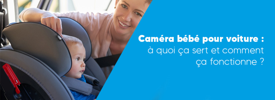 Caméra bébé pour voiture : à quoi ça sert et comment ça fonctionne ?
