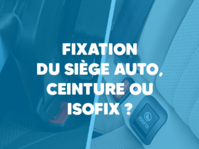 Fixation du siège auto : ceinture ou Isofix, comment bien installer le siège de 